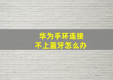 华为手环连接不上蓝牙怎么办