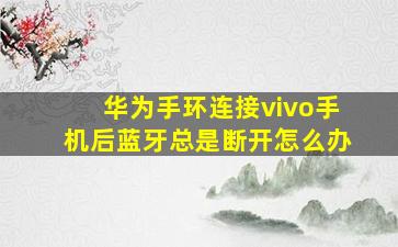 华为手环连接vivo手机后蓝牙总是断开怎么办