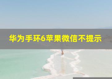 华为手环6苹果微信不提示