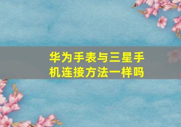 华为手表与三星手机连接方法一样吗