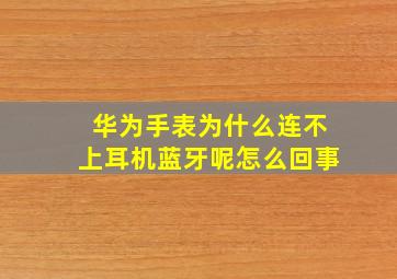 华为手表为什么连不上耳机蓝牙呢怎么回事