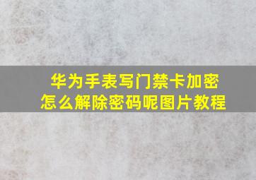 华为手表写门禁卡加密怎么解除密码呢图片教程