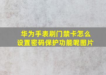 华为手表刷门禁卡怎么设置密码保护功能呢图片