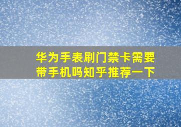 华为手表刷门禁卡需要带手机吗知乎推荐一下