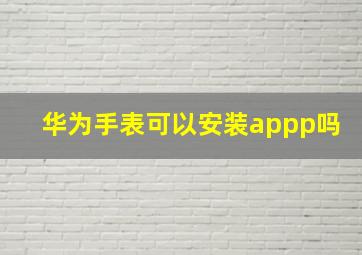 华为手表可以安装appp吗