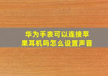 华为手表可以连接苹果耳机吗怎么设置声音