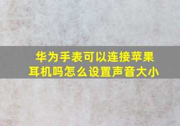 华为手表可以连接苹果耳机吗怎么设置声音大小