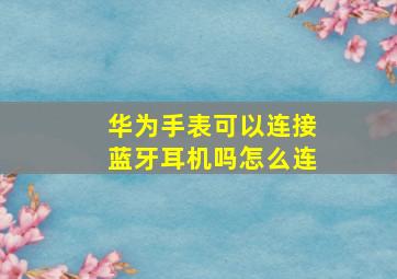 华为手表可以连接蓝牙耳机吗怎么连