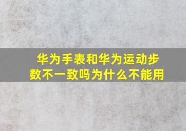 华为手表和华为运动步数不一致吗为什么不能用