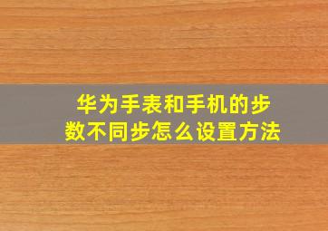 华为手表和手机的步数不同步怎么设置方法