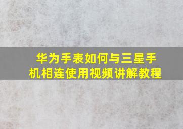 华为手表如何与三星手机相连使用视频讲解教程