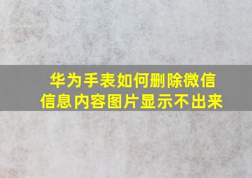 华为手表如何删除微信信息内容图片显示不出来