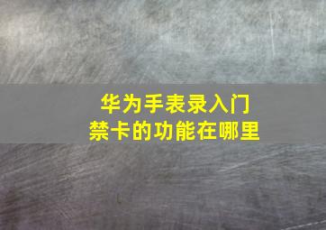 华为手表录入门禁卡的功能在哪里