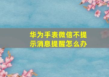 华为手表微信不提示消息提醒怎么办