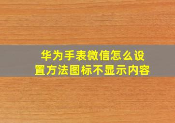 华为手表微信怎么设置方法图标不显示内容