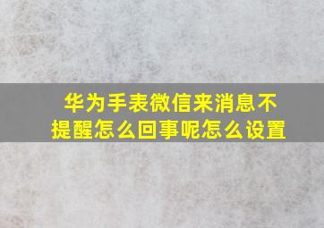 华为手表微信来消息不提醒怎么回事呢怎么设置