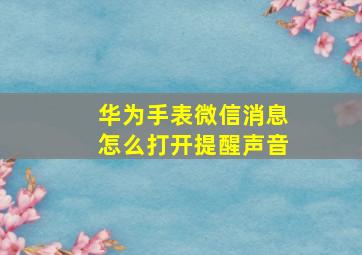 华为手表微信消息怎么打开提醒声音