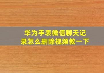 华为手表微信聊天记录怎么删除视频教一下