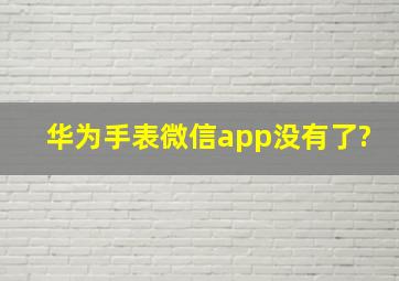 华为手表微信app没有了?