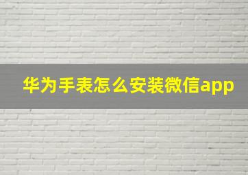 华为手表怎么安装微信app