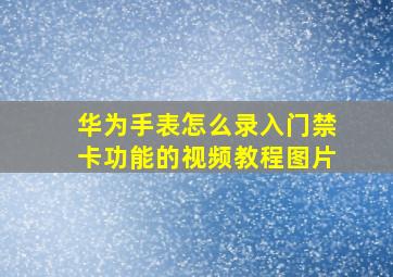 华为手表怎么录入门禁卡功能的视频教程图片