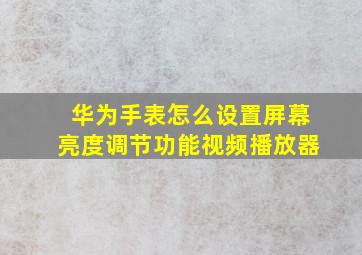 华为手表怎么设置屏幕亮度调节功能视频播放器