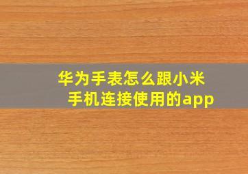 华为手表怎么跟小米手机连接使用的app