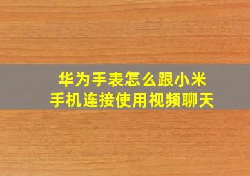 华为手表怎么跟小米手机连接使用视频聊天