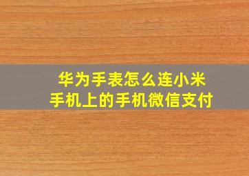 华为手表怎么连小米手机上的手机微信支付