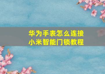 华为手表怎么连接小米智能门锁教程