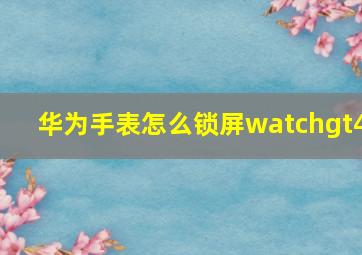 华为手表怎么锁屏watchgt4