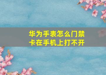 华为手表怎么门禁卡在手机上打不开