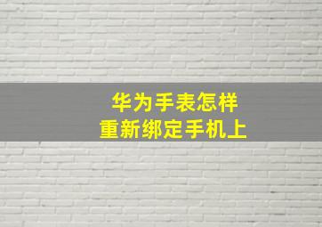 华为手表怎样重新绑定手机上