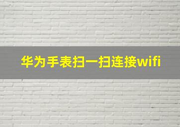 华为手表扫一扫连接wifi