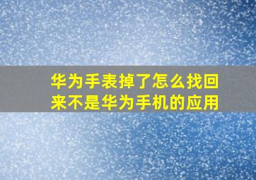 华为手表掉了怎么找回来不是华为手机的应用