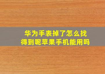 华为手表掉了怎么找得到呢苹果手机能用吗