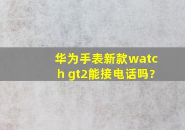 华为手表新款watch gt2能接电话吗?