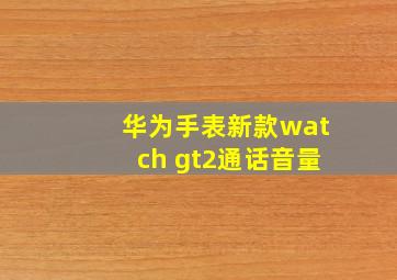 华为手表新款watch gt2通话音量