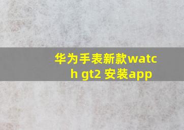 华为手表新款watch gt2 安装app