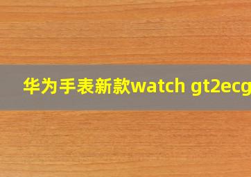 华为手表新款watch gt2ecg款