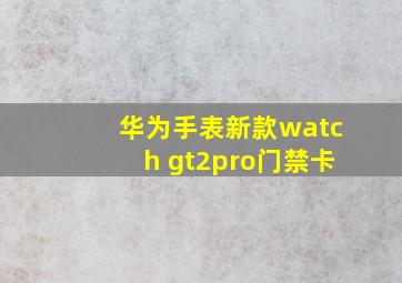 华为手表新款watch gt2pro门禁卡