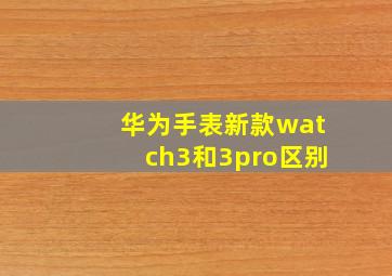 华为手表新款watch3和3pro区别