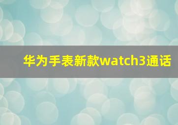 华为手表新款watch3通话