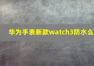 华为手表新款watch3防水么