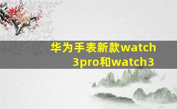 华为手表新款watch3pro和watch3