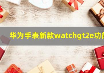 华为手表新款watchgt2e功能