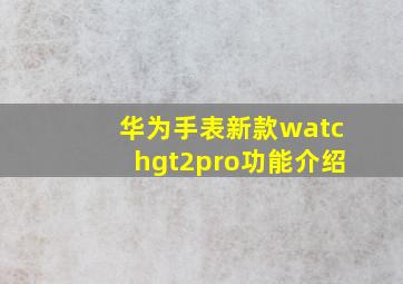 华为手表新款watchgt2pro功能介绍