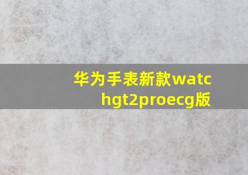 华为手表新款watchgt2proecg版