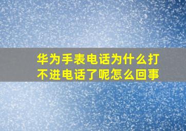 华为手表电话为什么打不进电话了呢怎么回事