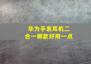 华为手表耳机二合一哪款好用一点